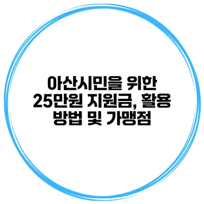 아산시민을 위한 25만원 지원금, 활용 방법 및 가맹점
