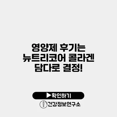 영양제 후기는 뉴트리코어 콜라겐 담다로 결정!