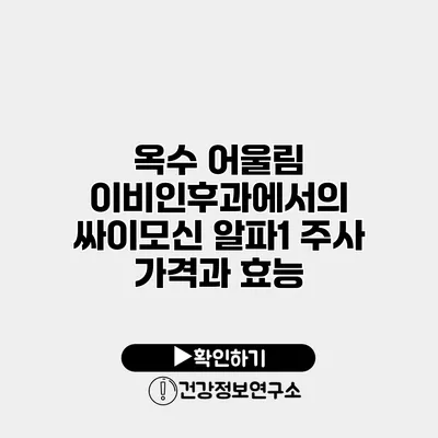 옥수 어울림 이비인후과에서의 싸이모신 알파1 주사 가격과 효능