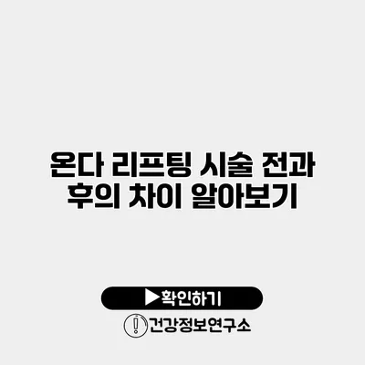 온다 리프팅 시술 전과 후의 차이 알아보기