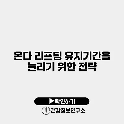 온다 리프팅 유지기간을 늘리기 위한 전략