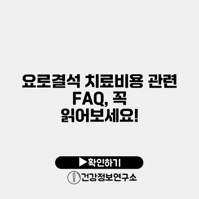 요로결석 치료비용 관련 FAQ, 꼭 읽어보세요!