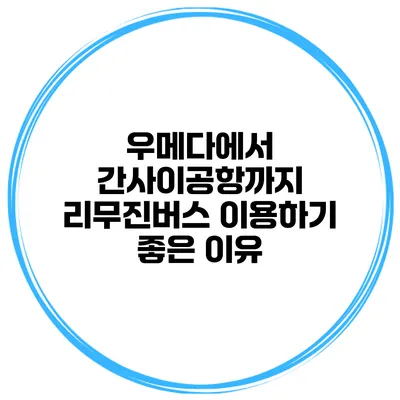 우메다에서 간사이공항까지 리무진버스 이용하기 좋은 이유