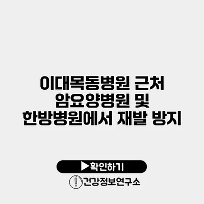 이대목동병원 근처 암요양병원 및 한방병원에서 재발 방지