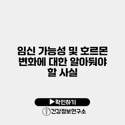 임신 가능성 및 호르몬 변화에 대한 알아둬야 할 사실