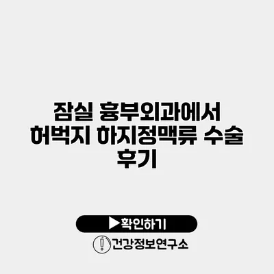 잠실 흉부외과에서 허벅지 하지정맥류 수술 후기