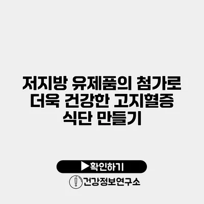 저지방 유제품의 첨가로 더욱 건강한 고지혈증 식단 만들기