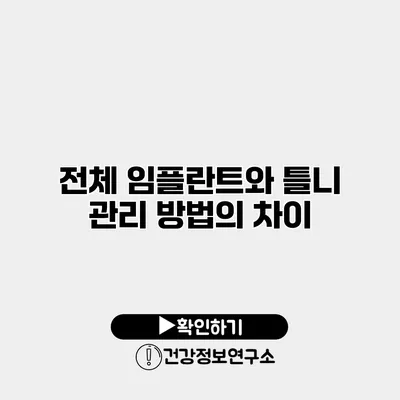 전체 임플란트와 틀니 관리 방법의 차이