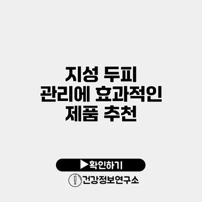 지성 두피 관리에 효과적인 제품 추천