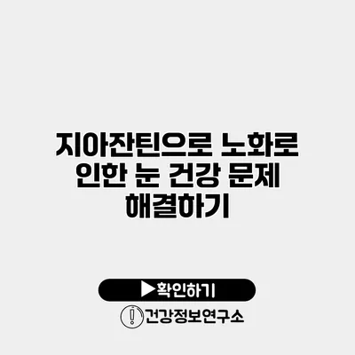 지아잔틴으로 노화로 인한 눈 건강 문제 해결하기