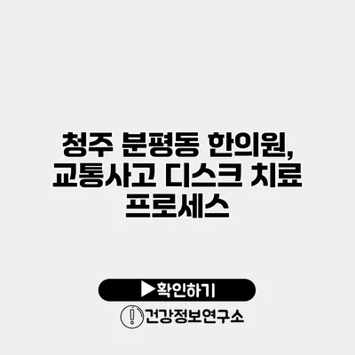 청주 분평동 한의원, 교통사고 디스크 치료 프로세스