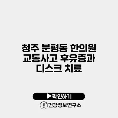 청주 분평동 한의원 교통사고 후유증과 디스크 치료