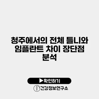 청주에서의 전체 틀니와 임플란트 차이 장단점 분석