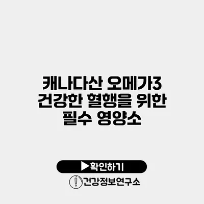 캐나다산 오메가3 건강한 혈행을 위한 필수 영양소