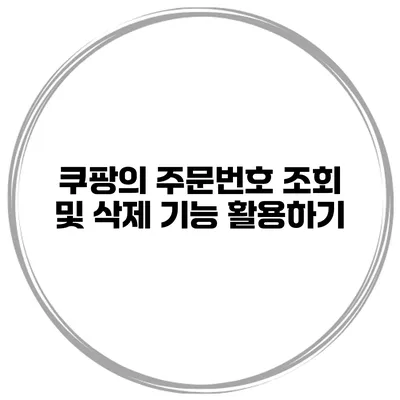쿠팡의 주문번호 조회 및 삭제 기능 활용하기