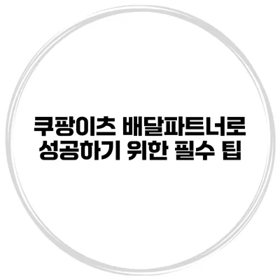 쿠팡이츠 배달파트너로 성공하기 위한 필수 팁