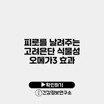 피로를 날려주는 고려은단 식물성 오메가3 효과