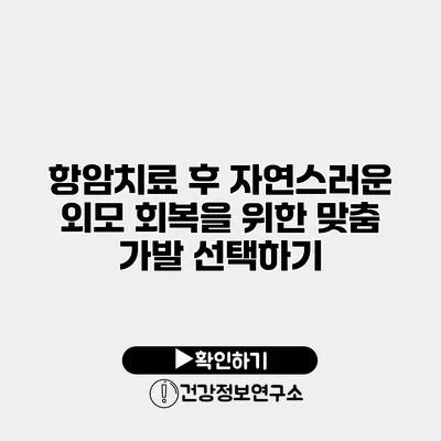 항암치료 후 자연스러운 외모 회복을 위한 맞춤 가발 선택하기