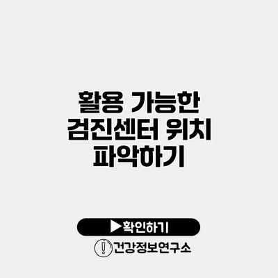 활용 가능한 검진센터 위치 파악하기