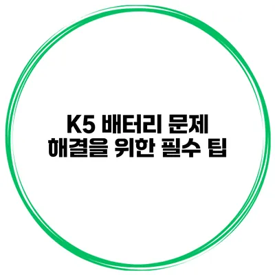 K5 배터리 문제 해결을 위한 필수 팁