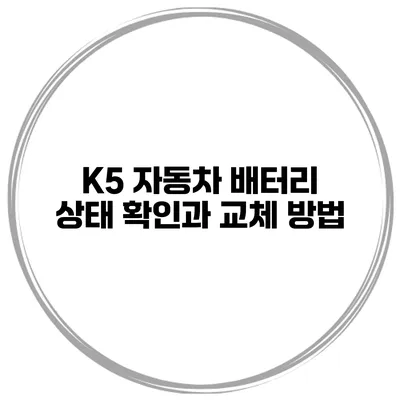K5 자동차 배터리 상태 확인과 교체 방법