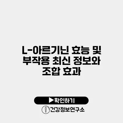 L-아르기닌 효능 및 부작용 최신 정보와 조합 효과