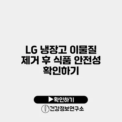 LG 냉장고 이물질 제거 후 식품 안전성 확인하기