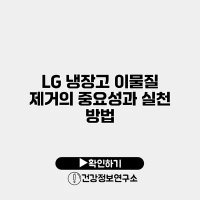LG 냉장고 이물질 제거의 중요성과 실천 방법