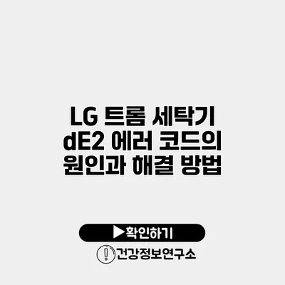 LG 트롬 세탁기 dE2 에러 코드의 원인과 해결 방법