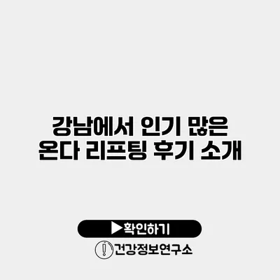 강남에서 인기 많은 온다 리프팅 후기 소개