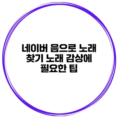 네이버 음으로 노래 찾기 노래 감상에 필요한 팁