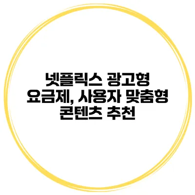 넷플릭스 광고형 요금제, 사용자 맞춤형 콘텐츠 추천