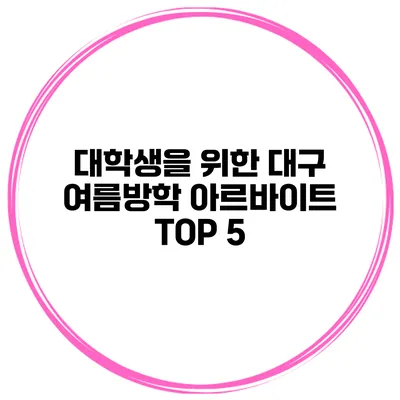 대학생을 위한 대구 여름방학 아르바이트 TOP 5