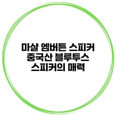 마샬 엠버튼 스피커 중국산 블루투스 스피커의 매력