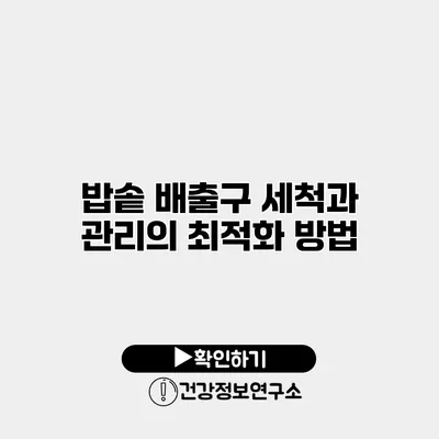 밥솥 배출구 세척과 관리의 최적화 방법