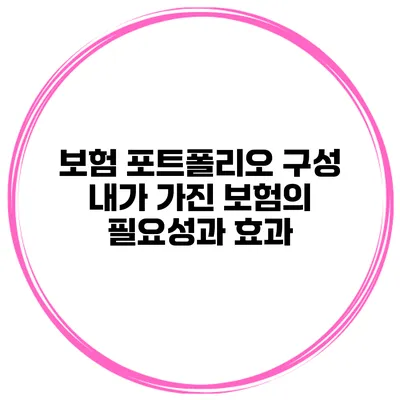 보험 포트폴리오 구성 내가 가진 보험의 필요성과 효과