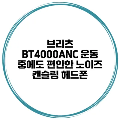 브리츠 BT4000ANC 운동 중에도 편안한 노이즈 캔슬링 헤드폰