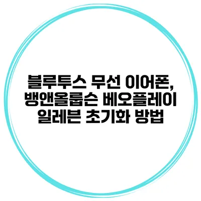 블루투스 무선 이어폰, 뱅앤올룹슨 베오플레이 일레븐 초기화 방법