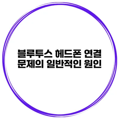 블루투스 헤드폰 연결 문제의 일반적인 원인
