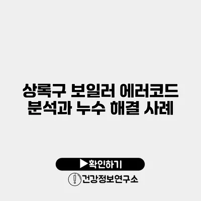 상록구 보일러 에러코드 분석과 누수 해결 사례