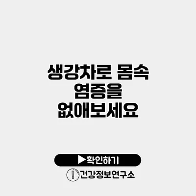 생강차로 몸속 염증을 없애보세요