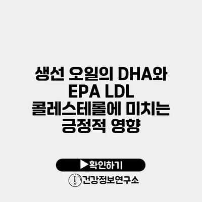 생선 오일의 DHA와 EPA LDL 콜레스테롤에 미치는 긍정적 영향