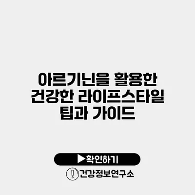 아르기닌을 활용한 건강한 라이프스타일 팁과 가이드