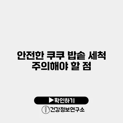 안전한 쿠쿠 밥솥 세척 주의해야 할 점