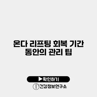 온다 리프팅 회복 기간 동안의 관리 팁