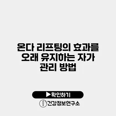 온다 리프팅의 효과를 오래 유지하는 자가 관리 방법