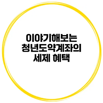 이야기해보는 청년도약계좌의 세제 혜택
