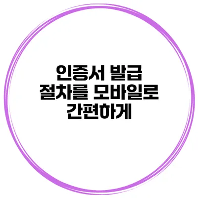 인증서 발급 절차를 모바일로 간편하게