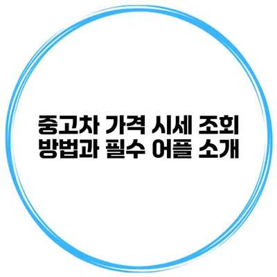 중고차 가격 시세 조회 방법과 필수 어플 소개