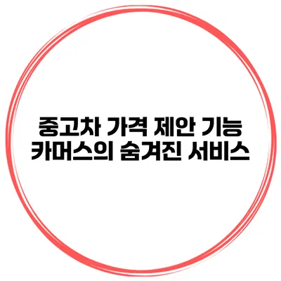 중고차 가격 제안 기능 카머스의 숨겨진 서비스